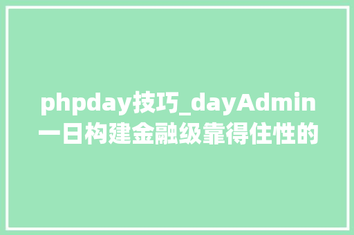 phpday技巧_dayAdmin一日构建金融级靠得住性的后端驱动治理系统