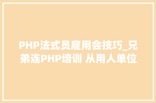 PHP法式员雇用会技巧_兄弟连PHP培训 从用人单位的要求培养人才