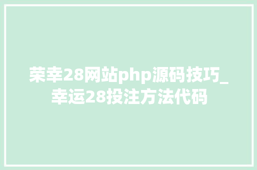 荣幸28网站php源码技巧_幸运28投注方法代码