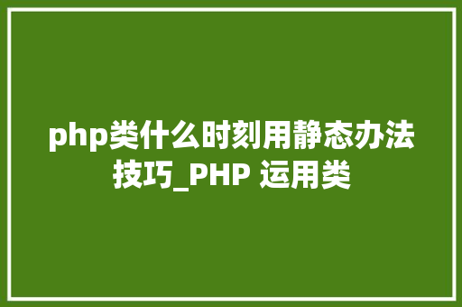 php类什么时刻用静态办法技巧_PHP 运用类