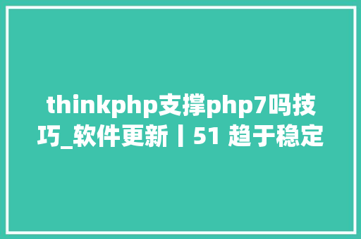 thinkphp支撑php7吗技巧_软件更新丨51 趋于稳定ThinkPHP 宣告首个 LTS 版本