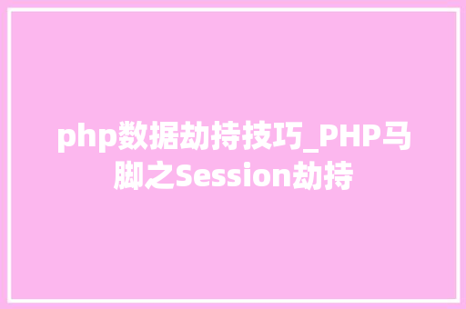php数据劫持技巧_PHP马脚之Session劫持