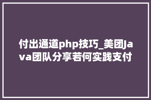 付出通道php技巧_美团Java团队分享若何实践支付通道自动化治理