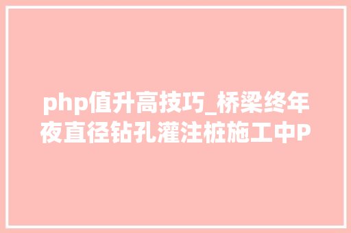 php值升高技巧_桥梁终年夜直径钻孔灌注桩施工中PHP泥浆的应用