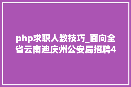 php求职人数技巧_面向全省云南迪庆州公安局招聘400名警务赞助人员