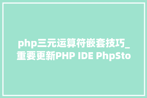 php三元运算符嵌套技巧_重要更新PHP IDE PhpStorm新版本20193宣告完全支持PHP 74