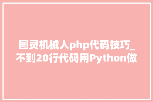 图灵机械人php代码技巧_不到20行代码用Python做一个智能聊天机械人