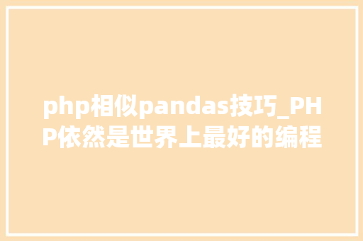 php相似pandas技巧_PHP依然是世界上最好的编程措辞