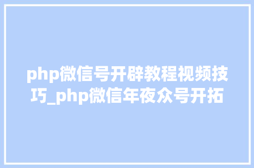 php微信号开辟教程视频技巧_php微信年夜众号开拓教程视频python爬微信年夜众号