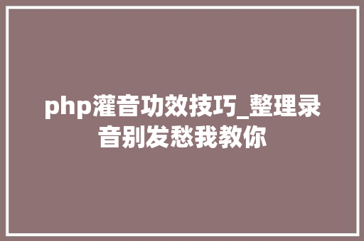 php灌音功效技巧_整理录音别发愁我教你