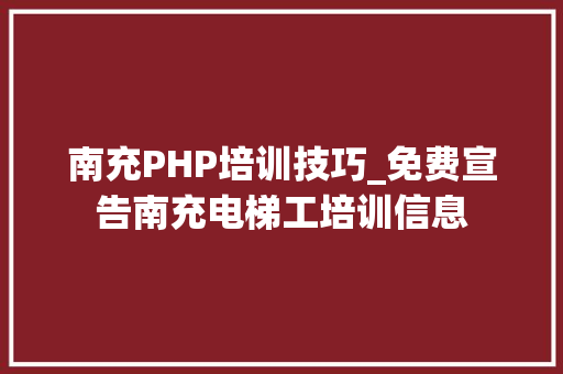 南充PHP培训技巧_免费宣告南充电梯工培训信息
