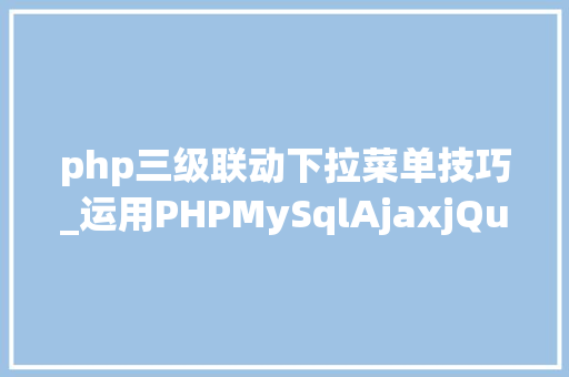 php三级联动下拉菜单技巧_运用PHPMySqlAjaxjQuery实现省市区三级联动功能