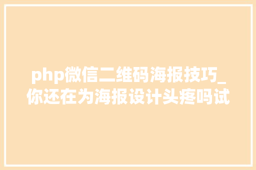 php微信二维码海报技巧_你还在为海报设计头疼吗试试这款开源免操心器