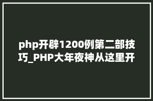 php开辟1200例第二部技巧_PHP大年夜神从这里开始价值5w的资料
