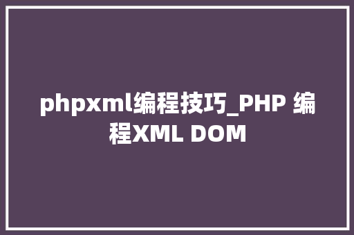 phpxml编程技巧_PHP 编程XML DOM