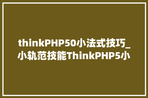 thinkPHP50小法式技巧_小轨范技能ThinkPHP5小轨范TP5数据库