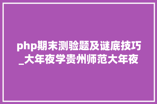 php期末测验题及谜底技巧_大年夜学贵州师范大年夜学数字图像处理－期末考试试题及谜底分享几个实