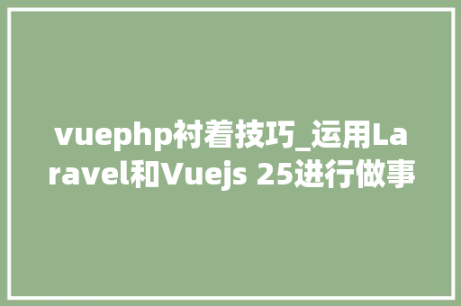 vuephp衬着技巧_运用Laravel和Vuejs 25进行做事器端衬着