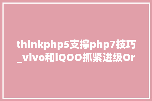 thinkphp5支撑php7技巧_vivo和iQOO抓紧进级OriginOS 50正式宣告 50余款设备支持进级