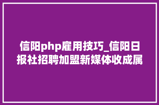 信阳php雇用技巧_信阳日报社招聘加盟新媒体收成属于自己的水晶鞋 信阳php雇用技巧_信阳日报社招聘加盟新媒体收成属于自己的水晶鞋