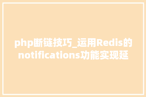 php断链技巧_运用Redis的notifications功能实现延时责任