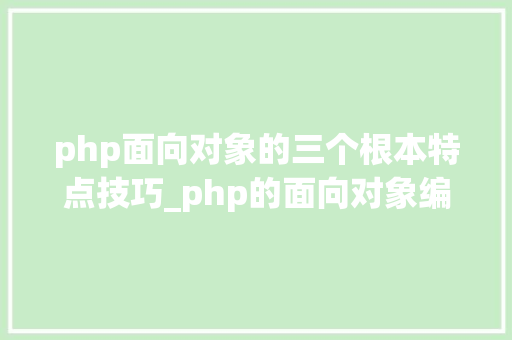 php面向对象的三个根本特点技巧_php的面向对象编程三大年夜特色