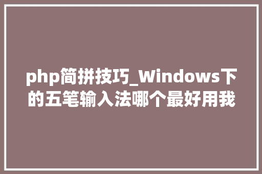 php简拼技巧_Windows下的五笔输入法哪个最好用我来推荐几款