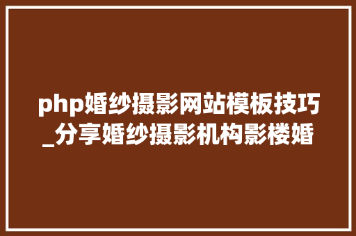 php婚纱摄影网站模板技巧_分享婚纱摄影机构影楼婚庆公司网站官网培植制作策划筹划