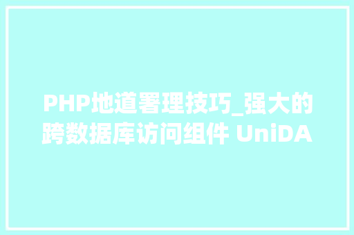 PHP地道署理技巧_强大的跨数据库访问组件 UniDAC运用教程收集地道