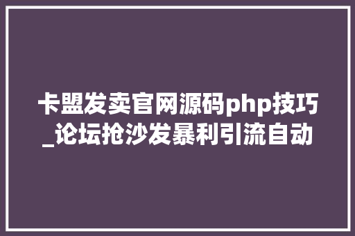 卡盟发卖官网源码php技巧_论坛抢沙发暴利引流自动成交案牍
