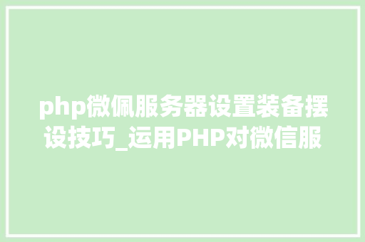 php微佩服务器设置装备摆设技巧_运用PHP对微信服务号JSSDK签名授权的开拓实录
