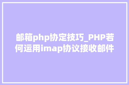 邮箱php协定技巧_PHP若何运用imap协议接收邮件