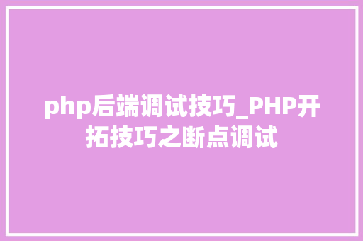 php后端调试技巧_PHP开拓技巧之断点调试