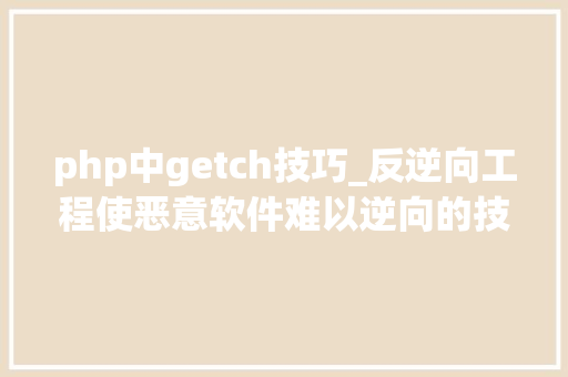 php中getch技巧_反逆向工程使恶意软件难以逆向的技能