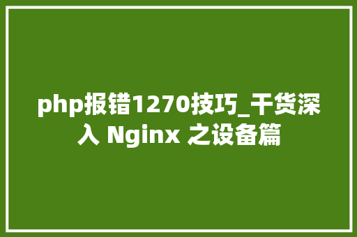 php报错1270技巧_干货深入 Nginx 之设备篇