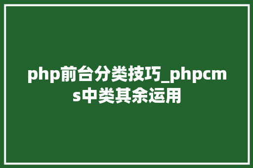 php前台分类技巧_phpcms中类其余运用