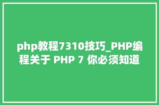 php教程7310技巧_PHP编程关于 PHP 7 你必须知道的五件事
