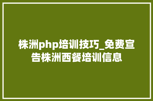 株洲php培训技巧_免费宣告株洲西餐培训信息