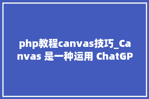 php教程canvas技巧_Canvas 是一种运用 ChatGPT 编写和编码的新办法