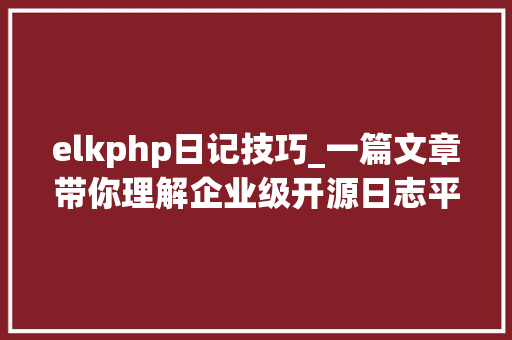elkphp日记技巧_一篇文章带你理解企业级开源日志平台ELK的架构和搭建