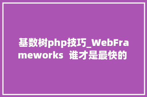 基数树php技巧_WebFrameworks  谁才是最快的 Web 框架