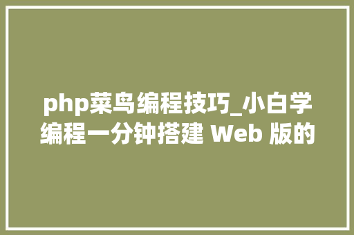 php菜鸟编程技巧_小白学编程一分钟搭建 Web 版的 PHP 代码调试利器菜鸟必备