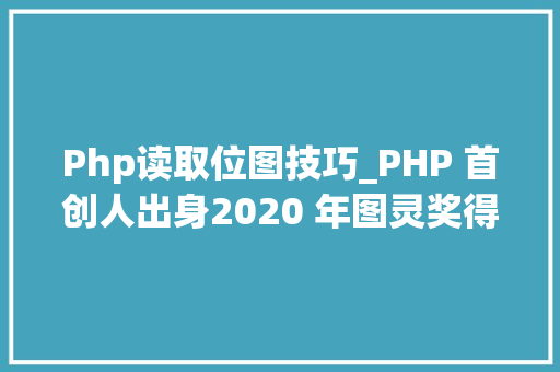 Php读取位图技巧_PHP 首创人出身2020 年图灵奖得主出生IE 20 宣告  历史上的今天