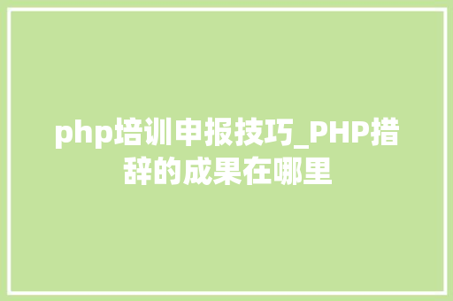 php培训申报技巧_PHP措辞的成果在哪里