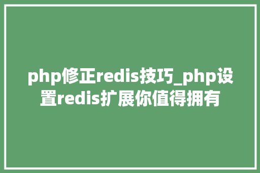 php修正redis技巧_php设置redis扩展你值得拥有