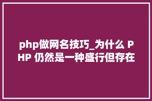php做网名技巧_为什么 PHP 仍然是一种盛行但存在争议的编程措辞