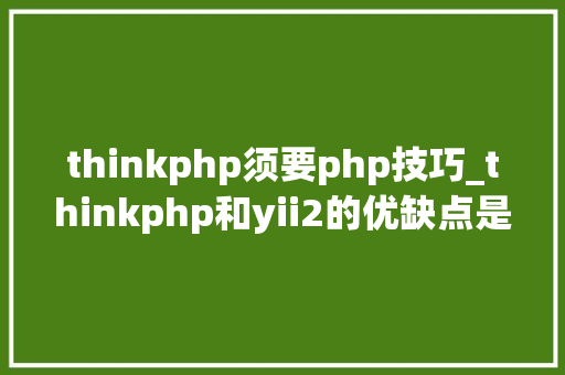 thinkphp须要php技巧_thinkphp和yii2的优缺点是什么