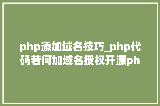 php添加域名技巧_php代码若何加域名授权开源php项目若何保护版权 商业授权