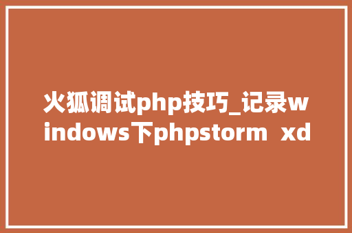 火狐调试php技巧_记录windows下phpstorm  xdebug一次失落败的经历