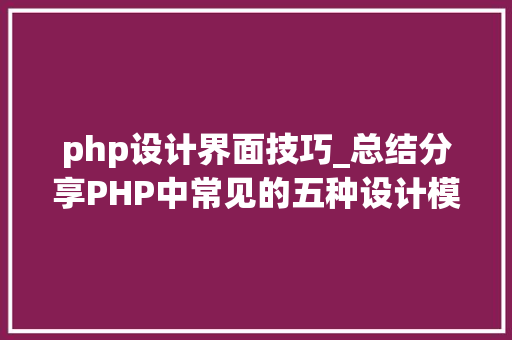 php设计界面技巧_总结分享PHP中常见的五种设计模式
